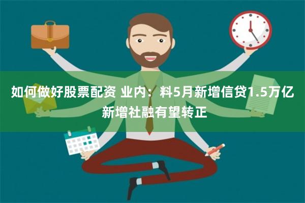 如何做好股票配资 业内：料5月新增信贷1.5万亿 新增社