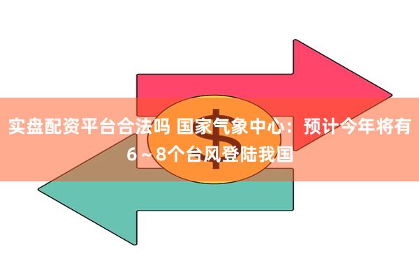 实盘配资平台合法吗 国家气象中心：预计今年将有6～8个台