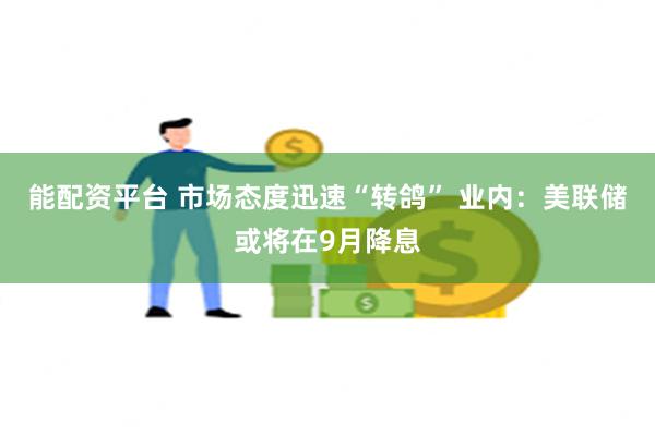 能配资平台 市场态度迅速“转鸽” 业内：美联储或将在9月