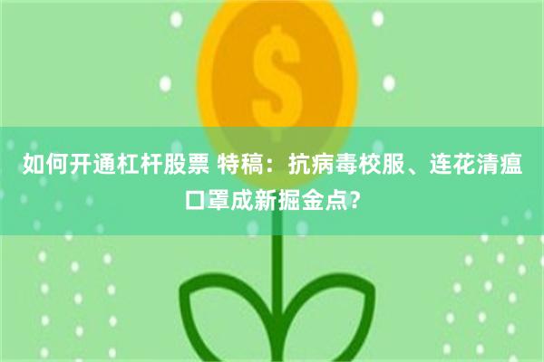 如何开通杠杆股票 特稿：抗病毒校服、连花清瘟口罩成新掘金点？