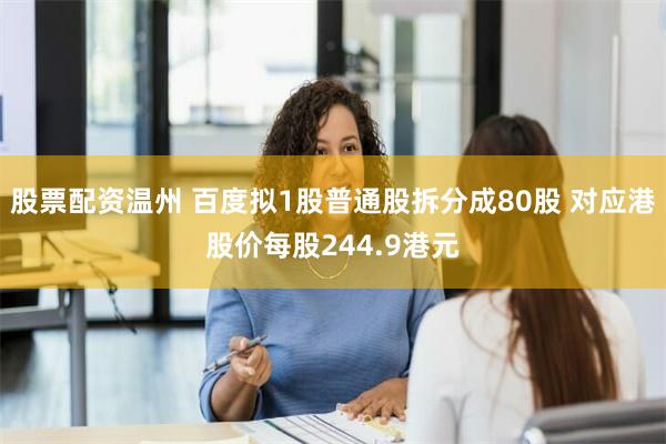 股票配资温州 百度拟1股普通股拆分成80股 对应港股价每