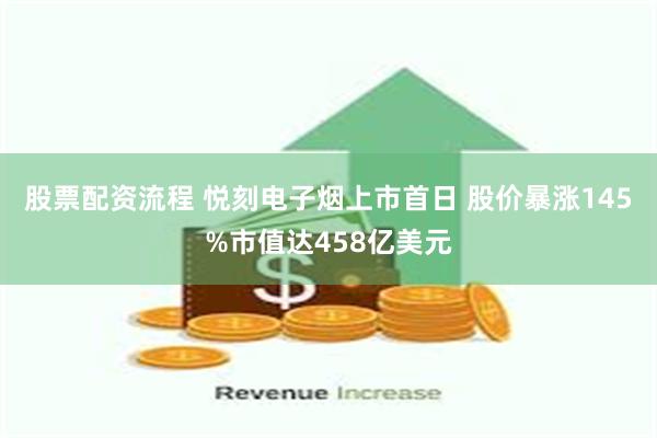 股票配资流程 悦刻电子烟上市首日 股价暴涨145%市值达458亿美元