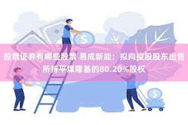 股票证券有哪些股票 易成新能：拟向控股股东出售所持平煤隆