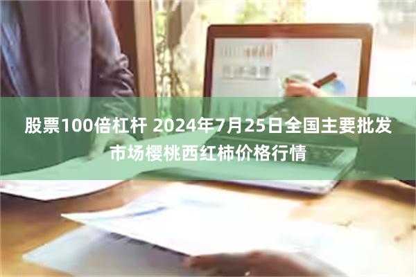 股票100倍杠杆 2024年7月25日全国主要批发市场樱