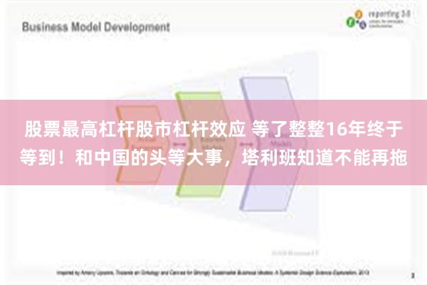 股票最高杠杆股市杠杆效应 等了整整16年终于等到！和中国的头等大事，塔利班知道不能再拖