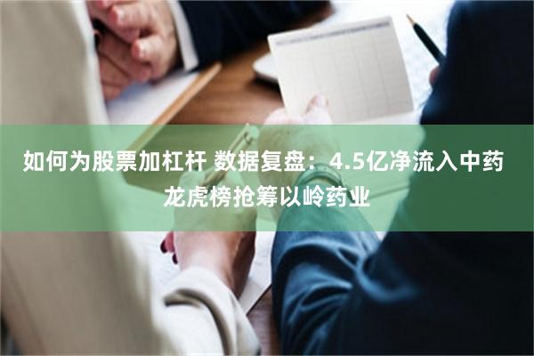 如何为股票加杠杆 数据复盘：4.5亿净流入中药 龙虎榜抢筹以岭药业