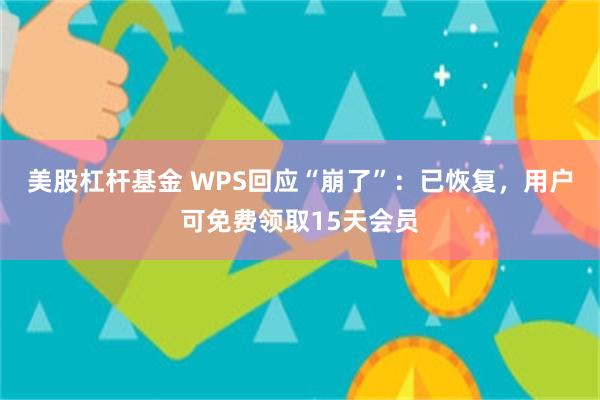 美股杠杆基金 WPS回应“崩了”：已恢复，用户可免费领取15天会员