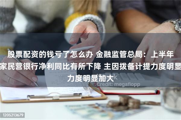 股票配资的钱亏了怎么办 金融监管总局：上半年有几家民营银行净