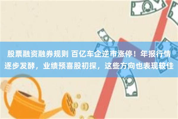 股票融资融券规则 百亿车企逆市涨停！年报行情逐步发酵，业绩预喜股初探，这些方向也表现较佳