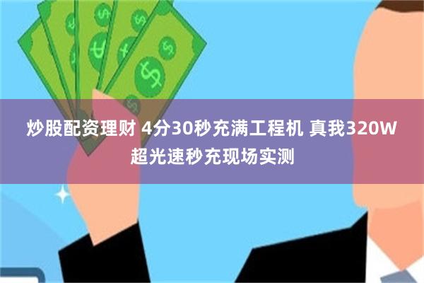 炒股配资理财 4分30秒充满工程机 真我320W超光速秒充现场实测