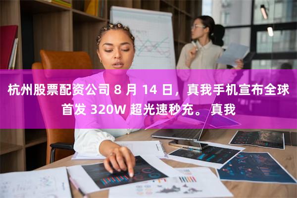 杭州股票配资公司 8 月 14 日，真我手机宣布全球首发 320W 超光速秒充。 真我