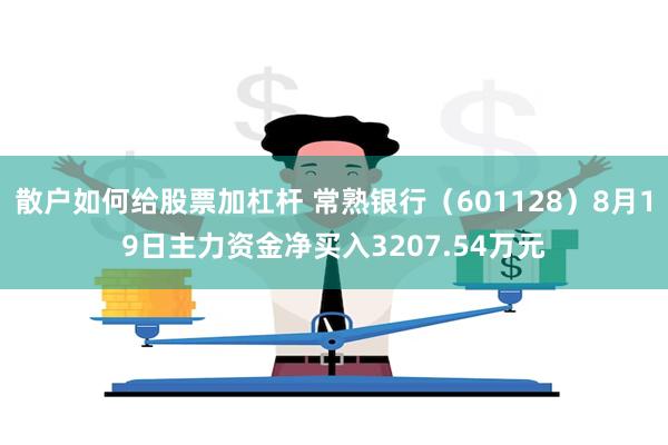 散户如何给股票加杠杆 常熟银行（601128）8月19日主力资金净买入3207.54万元