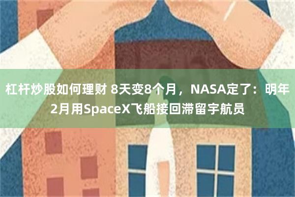 杠杆炒股如何理财 8天变8个月，NASA定了：明年2月用Sp