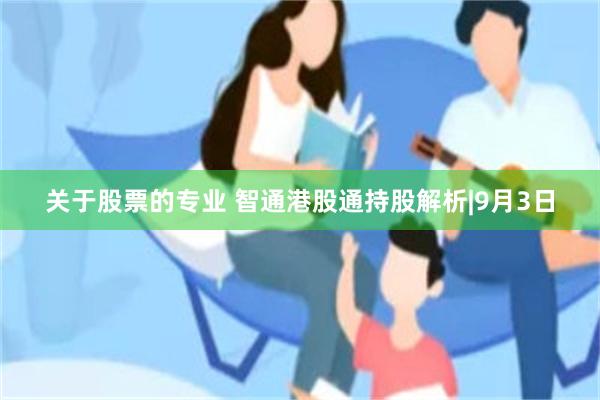 关于股票的专业 智通港股通持股解析|9月3日