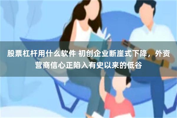 股票杠杆用什么软件 初创企业断崖式下降，外资营商信心正陷入有