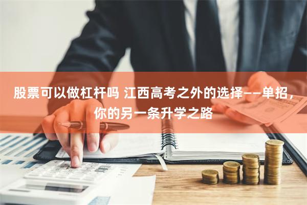 股票可以做杠杆吗 江西高考之外的选择——单招，你的另一条升学