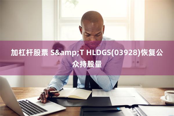 加杠杆股票 S&T HLDGS(03928)恢复公众持股量