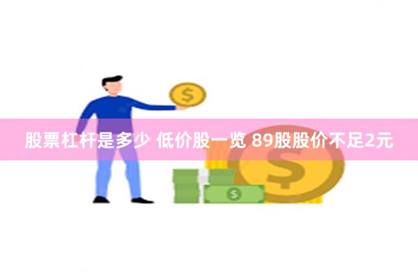 股票杠杆是多少 低价股一览 89股股价不足2元