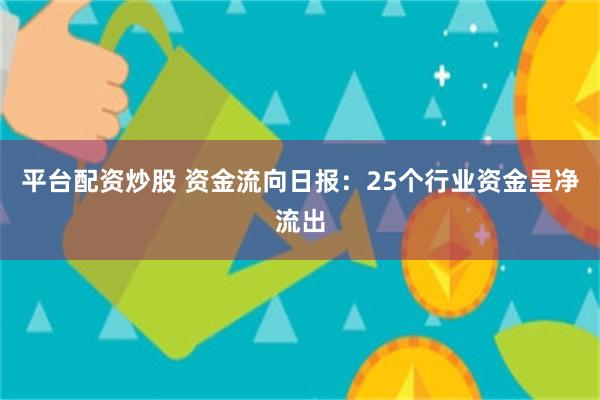 平台配资炒股 资金流向日报：25个行业资金呈净流出