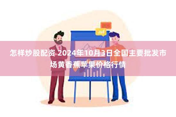 怎样炒股配资 2024年10月3日全国主要批发市场黄香蕉