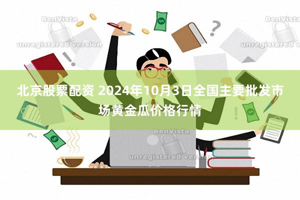 北京股票配资 2024年10月3日全国主要批发市场黄金瓜