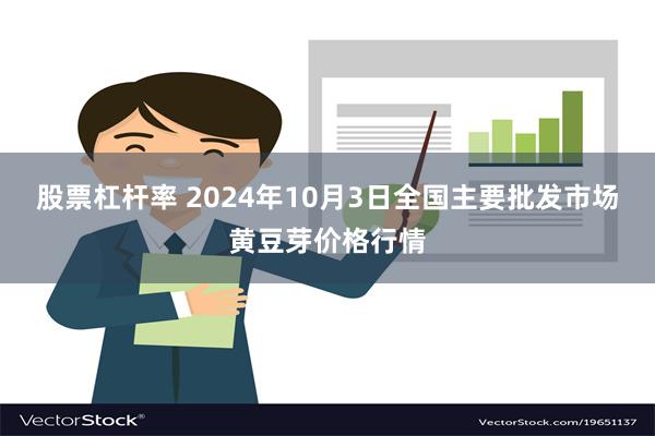 股票杠杆率 2024年10月3日全国主要批发市场黄豆芽价格行情