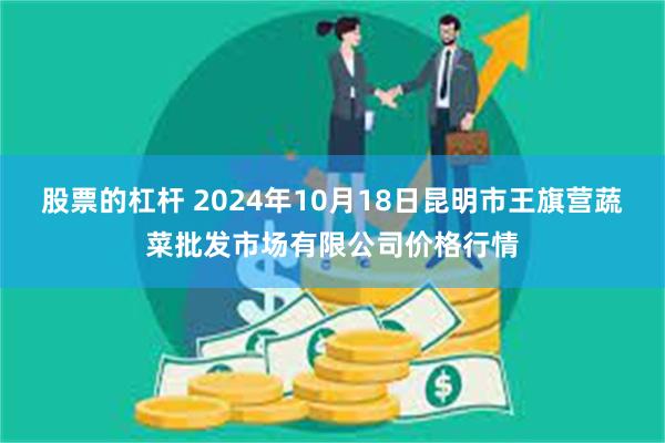 股票的杠杆 2024年10月18日昆明市王旗营蔬菜批发市