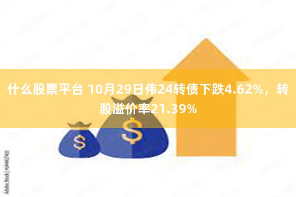 什么股票平台 10月29日伟24转债下跌4.62%，转股溢价率21.39%