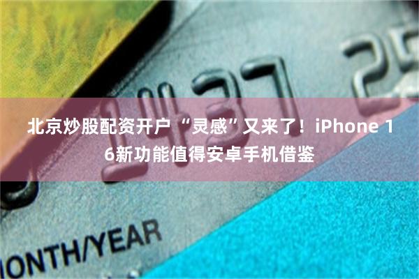 北京炒股配资开户 “灵感”又来了！iPhone 16新功能值得安卓手机借鉴