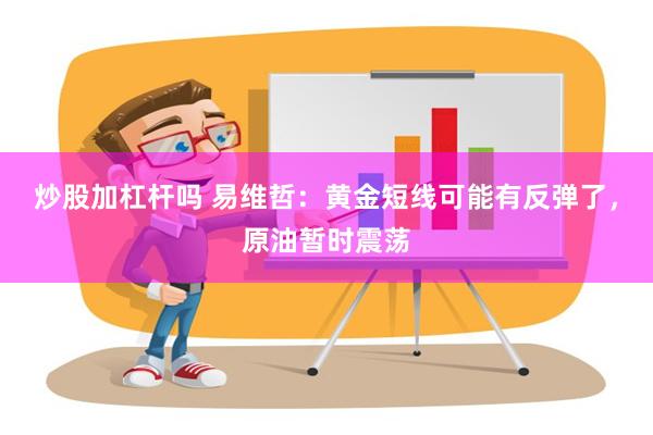 炒股加杠杆吗 易维哲：黄金短线可能有反弹了，原油暂时震荡