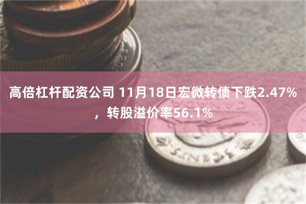 高倍杠杆配资公司 11月18日宏微转债下跌2.47%，转股溢