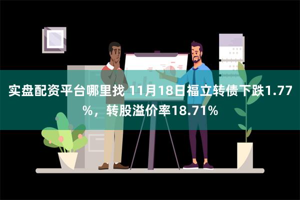 实盘配资平台哪里找 11月18日福立转债下跌1.77%，转股