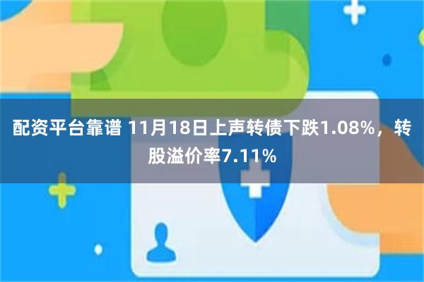 配资平台靠谱 11月18日上声转债下跌1.08%，转股溢价率