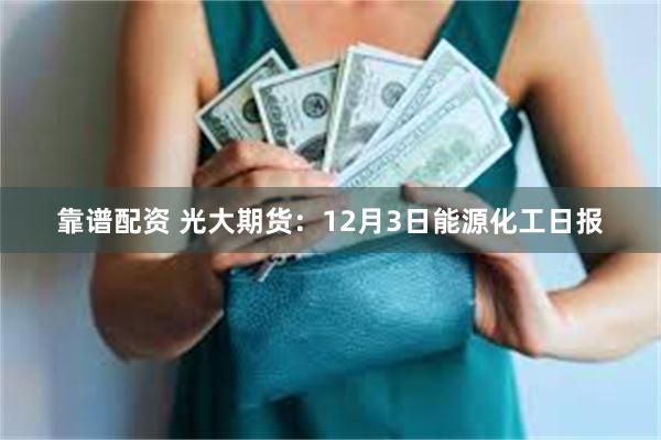 靠谱配资 光大期货：12月3日能源化工日报