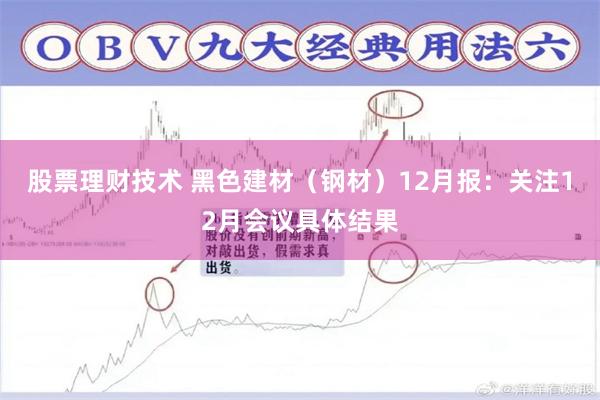 股票理财技术 黑色建材（钢材）12月报：关注12月会议具体结果