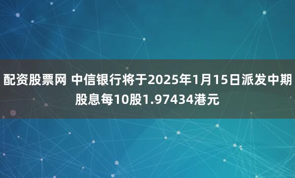 配资股票网 中信银行将于2025年1月15日派发中期股息每10股1.97434港元