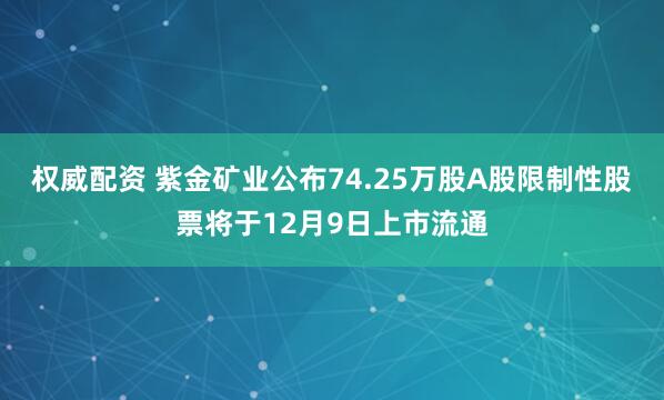 权威配资 紫金矿业公布74.25万股A股限制性股票将于12月9日上市流通