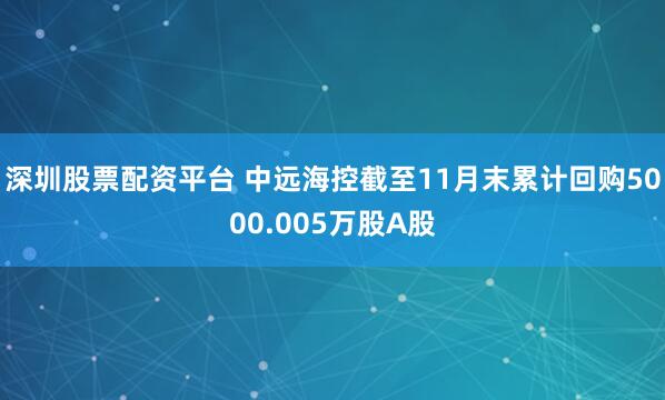 深圳股票配资平台 中远海控截至11月末累计回购5000.005万股A股