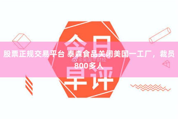 股票正规交易平台 泰森食品关闭美国一工厂，裁员800多人