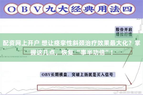 配资网上开户 想让痉挛性斜颈治疗效果最大化？掌握这几点，恢复 “事半功倍”！