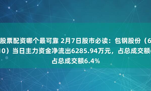 股票配资哪个最可靠 2月7日股市必读：包钢股份（600010）当日主力资金净流出6285.94万元，占总成交额6.4%