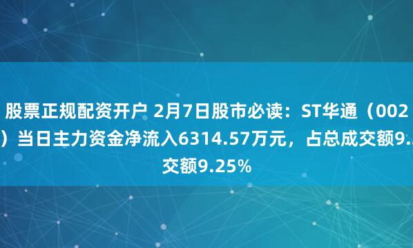 股票正规配资开户 2月7日股市必读：ST华通（002602）当日主力资金净流入6314.57万元，占总成交额9.25%