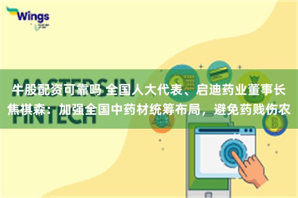 牛股配资可靠吗 全国人大代表、启迪药业董事长焦祺森：加强全国中药材统筹布局，避免药贱伤农