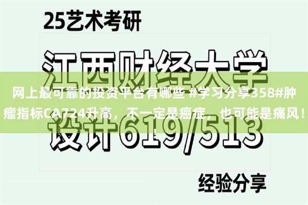 网上最可靠的投资平台有哪些 #学习分享358#肿瘤指标CA724升高，不一定是癌症，也可能是痛风！