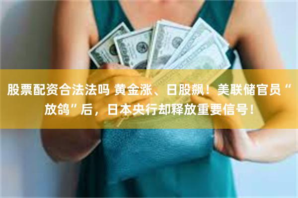 股票配资合法法吗 黄金涨、日股飙！美联储官员“放鸽”后，日本央行却释放重要信号！