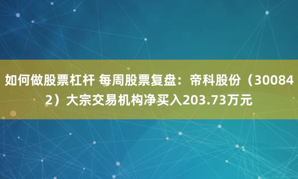 如何做股票杠杆 每周股票复盘:帝科股份(300842)大宗交易机构净买入203.73万元