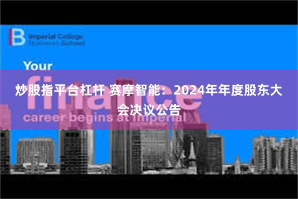 炒股指平台杠杆 赛摩智能:2024年年度股东大会决议公告