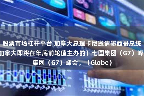 股票市场杠杆平台 加拿大总理卡尼邀请墨西哥总统辛鲍姆参加(加拿大即将在年底前轮值主办的)七国集团(G7)峰会。(Globe)