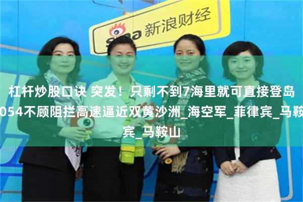 杠杆炒股口诀 突发!只剩不到7海里就可直接登岛!054不顾阻拦高速逼近双黄沙洲_海空军_菲律宾_马鞍山